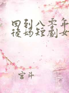 回到八零年代当后妈短剧女主