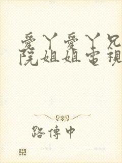 爱丫爱丫兄妹影院姐姐电视剧全集