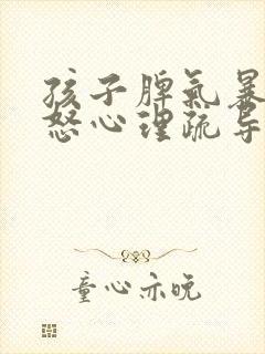 孩子脾气暴躁易怒心理疏导