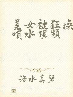 美女被狂操高潮喷水视频