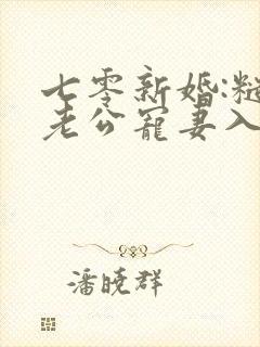 七零新婚:糙汉老公宠妻入骨免费阅读