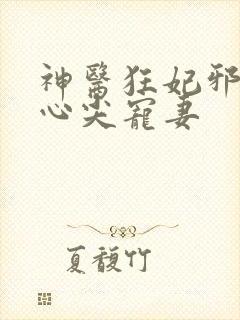 神医狂妃邪王的心尖宠妻