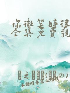 你微笑时很美,全集免费观看