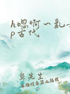 h嗯啊～乱女np古代
