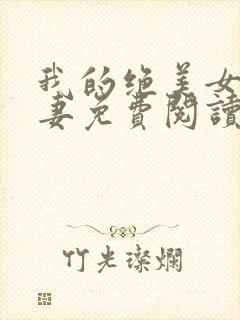 我的绝美女神娇妻免费阅读全文