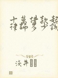 十万借款起诉找律师多少钱