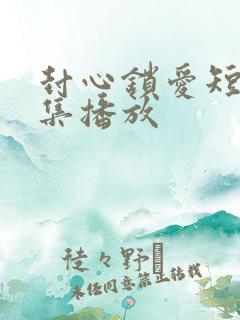 封心锁爱短剧全集播放