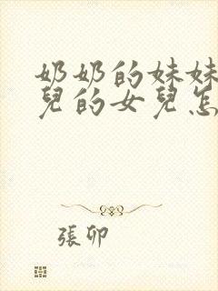 奶奶的妹妹的女儿的女儿怎么称呼