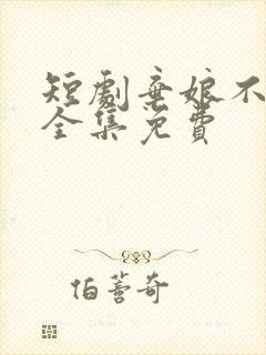 短剧弃娘不自弃全集免费