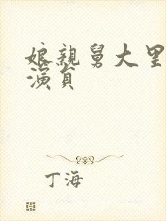 娘亲舅大里面的演员