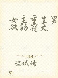 女主重生男主重欲的宠文