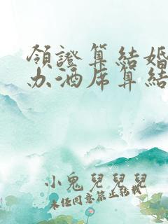 领证算结婚还是办酒席算结婚