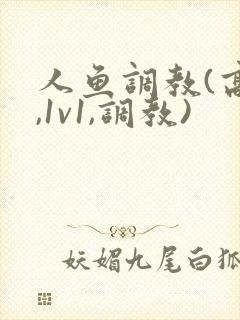 人鱼调教(高h,1v1,调教)