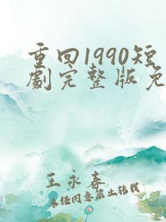 重回1990短剧完整版免费看