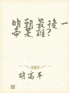 明朝最后一位皇帝是谁?