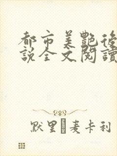 都市美艳后宫小说全文阅读