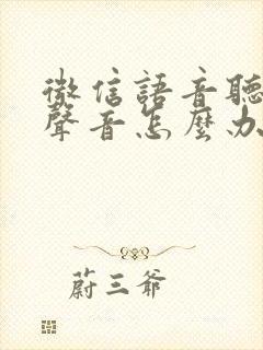 微信语音听不到声音怎么办