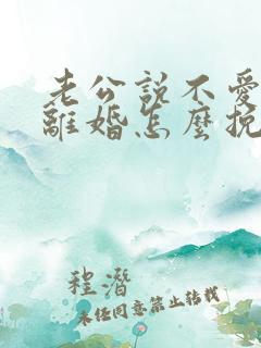 老公说不爱了要离婚怎么挽留