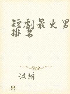 短剧最火男演员排名