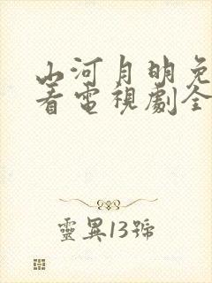 山河月明免费观看电视剧全集在线播