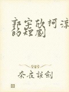 郭宇欣柯淳主演的短剧