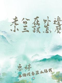 老公在外边有了小三该怎么办