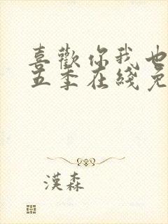 喜欢你我也是第五季在线免费观看