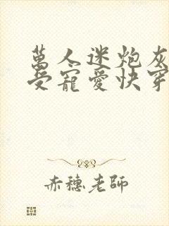 万人迷炮灰攻备受宠爱快穿