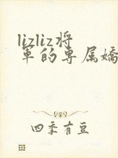 lizliz将军的专属娇妻小说免费阅读