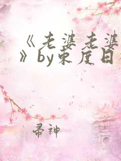 《老婆老婆老婆》by东度日祝淮txt全文