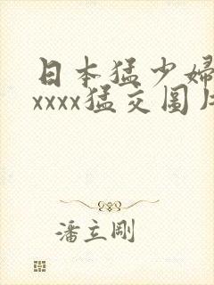 日本猛少妇色xxxxx猛交图片