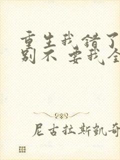 重生我错了,你别不 要我全文免费阅读无弹窗