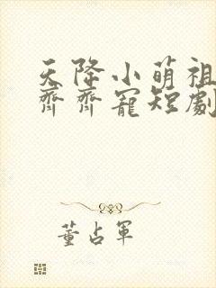 天降小萌祖全家齐齐宠短剧免费看