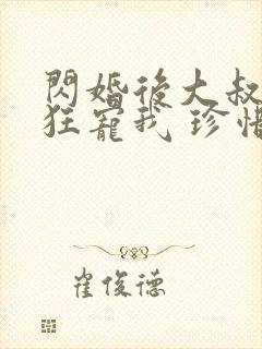 闪婚后大叔每天狂宠我 珍惜珍