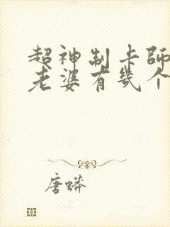 超神制卡师主角老婆有几个