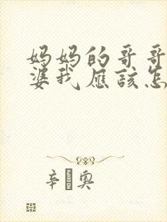 妈妈的哥哥的老婆我应该怎么称呼