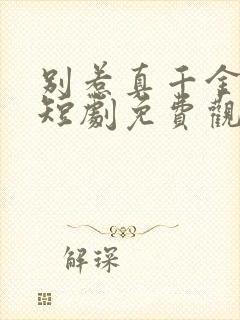 别惹真千金她爸短剧免费观看全集