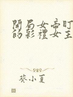 开局女帝盯上我的彩礼女主