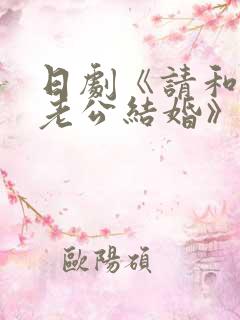 日剧《请和我的老公结婚》热播