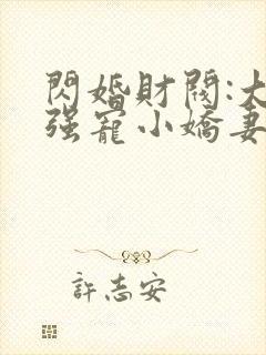 闪婚财阀:大叔强宠小娇妻完整版