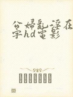 公妇乱淫在线中字hd电影