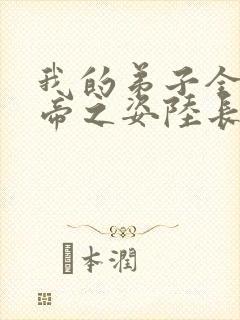 我的弟子全是大帝之姿陆长生小说