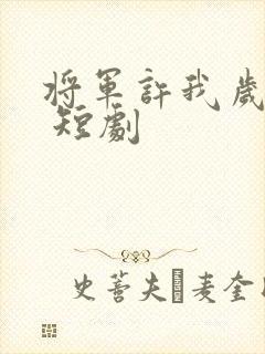 将军许我岁岁欢 短剧