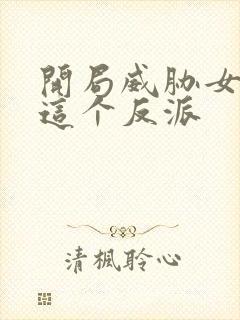 开局威胁女主,这个反派