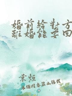 婚前给对方的钱离婚能要回