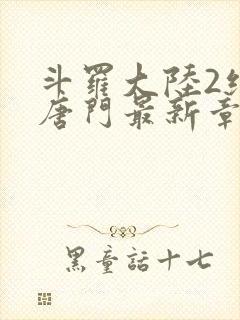 斗罗大陆2绝世唐门最新章节笔趣阁