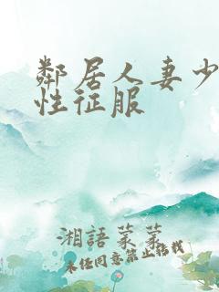 邻居人妻少妇被性征服