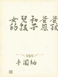 女儿和爸爸生下的孩子应该怎么称呼