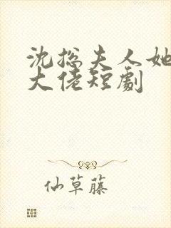 沈总夫人她也是大佬短剧