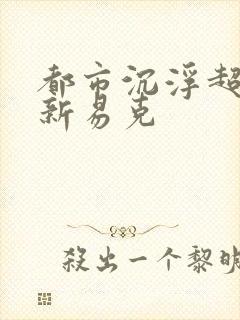 都市沉浮超前更新易克